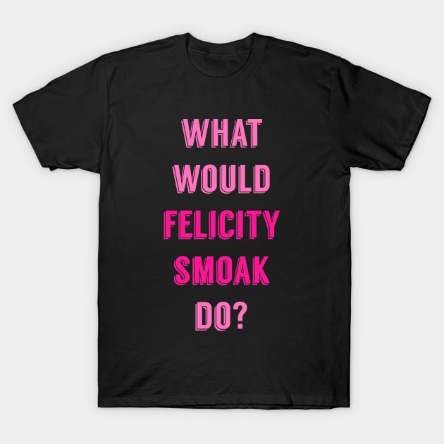 What Would Felicity Smoak Do? T-Shirt by FangirlFuel